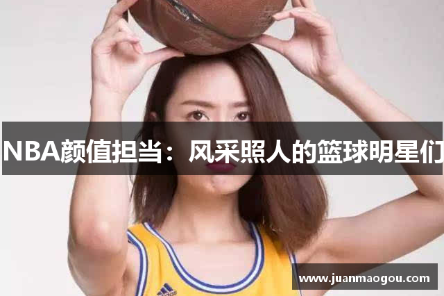 NBA颜值担当：风采照人的篮球明星们